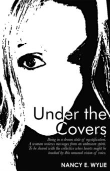 Under the Covers : Being in a Dream State of Mystification. a Woman Recieves Messages from an Unknown Spirit. to Be Shared with the Collective Whos Hearts Might Be Touched by This Unusual Vision of Vo