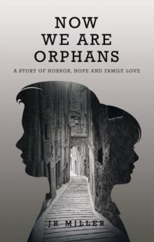 Now We Are Orphans : A Story of Horror, Hope and Family Love