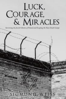 Luck, Courage, & Miracles : Surviving the Jewish Ghettos of Poland and Escaping the Nazi Death Camps