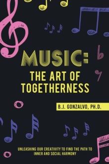 Music: the Art of Togetherness : Unleashing Our Creativity to Find the Path to Inner and Social Harmony