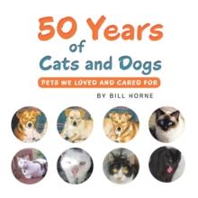 50 Years of Cats and Dogs : Pets We Loved and Cared For