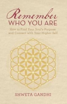 Remember Who You Are : How to Find Your Soul's Purpose and Connect with Your Higher Self