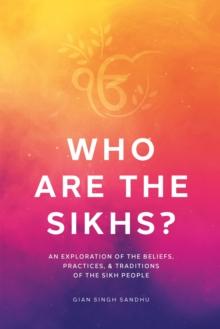 Who Are the Sikhs? : An Exploration of the Beliefs, Practices, & Traditions of the Sikh People