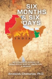 Six Months & Six Days : My Struggles During the Bangladesh War of Liberation - a Memoir