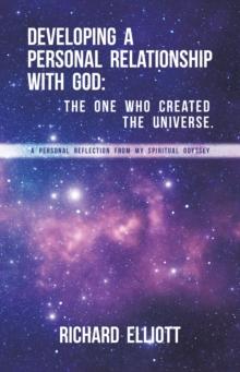 Developing a Personal Relationship with God : The One Who Created the Universe. A Personal Reflection From My Spiritual Odyssey