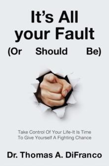 It's All your Fault (Or Should Be) : Take Control Of Your Life-It Is Time To Give Yourself A Fighting Chance