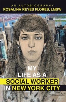 MY LIFE AS A SOCIAL WORKER IN NEW YORK CITY : An Autobiography