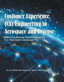 Customer Experience (CX) Engineering in Aerospace and Defense: : Delivering Winning Value Propositions in a 'New-Game' Landscape