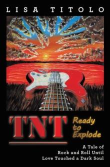 TnT Ready to Explode : A Tale of Rock and Roll Until Love Touched a Dark Soul