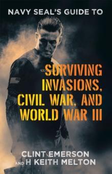 Navy SEAL's Guide to Surviving Invasions, Civil War, and World War III