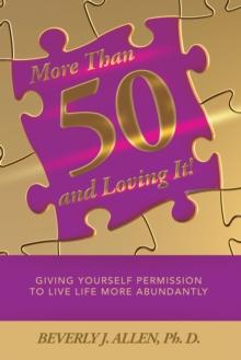 More Than 50 and Loving It! : Giving Yourself Permission to Live Life More Abundantly