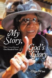 My Story, God's Glory : How I Lived Beyond One Hundred Years