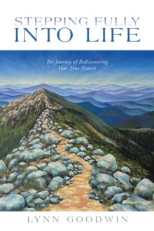 Stepping Fully into Life : The Journey of Rediscovering Your True Nature