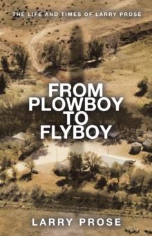 From Plowboy to Flyboy : The Life and Times of Larry Prose