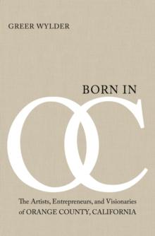 Born in OC : The Artists, Entrepreneurs, and Visionaries of Orange County, California