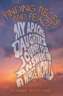 FINDING PIECES AND PEACE : MY APACHE DAUGHTER'S JOURNEY FOR ANSWERS IN A WHITE WORLD