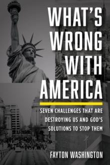 What's Wrong with America : Seven Challenges That Are Destroying Us and God's Solutions to Stop Them