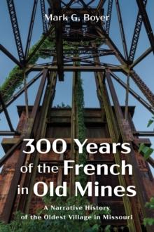 300 Years of the French in Old Mines : A Narrative History of the Oldest Village in Missouri