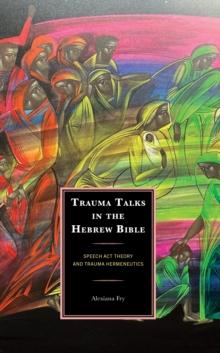 Trauma Talks in the Hebrew Bible : Speech Act Theory and Trauma Hermeneutics