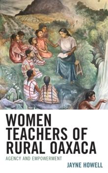 Women Teachers of Rural Oaxaca : Agency and Empowerment