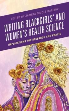 Writing Blackgirls' and Women's Health Science : Implications for Research and Praxis