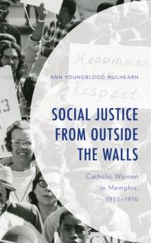 Social Justice from Outside the Walls : Catholic Women in Memphis, 19501970