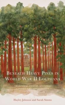 Beneath Heavy Pines in World War II Louisiana : The Japanese American Internment Experience at Camp Livingston