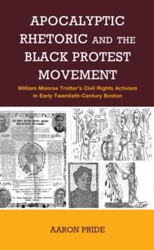 Apocalyptic Rhetoric and the Black Protest Movement : William Monroe Trotters Civil Rights Activism in Early Twentieth-Century Boston