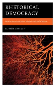 Rhetorical Democracy : How Communication Shapes Political Culture