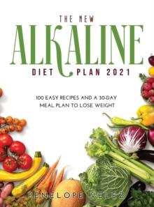 The New Alkaline Diet Cookbook 2021 : 100 E A S Y Recipes and a 30-Day Meal Plan to Lose Weight