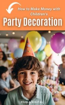 How to Make Money with Children's Party Decoration : Practical tips on how to set up a profitable business in the party industry.