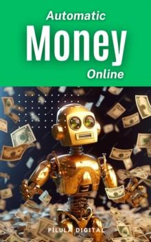 Automatic Money Online : Build your online money-making machine