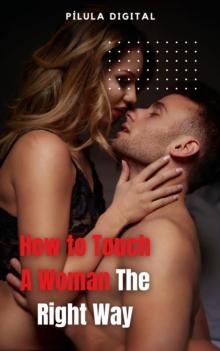 How to Touch A Woman The Right Way : Tips for enhancing feminine sensitivity