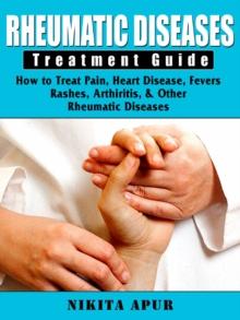 Rheumatic Disease Treatment Guide : How to Treat Pain, Heart Disease, Fevers, Rashes, & Arthiritis & other Rheumatic Diseases