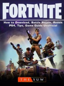 Fortnite-How to Download, Battle Royale, Reddit, PS4, Tips, Unofficial Game Guide. : A Step-by-Step Guide on How to Download and Perfect Your Performance in Fortnite