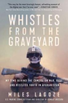 Whistles from the Graveyard : My Time Behind the Camera on War, Rage, and Restless Youth in Afghanistan