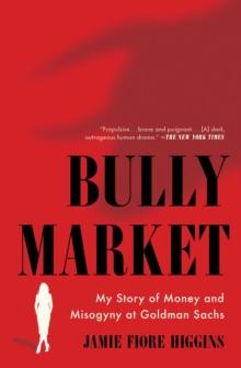 Bully Market : My Story of Money and Misogyny at Goldman Sachs