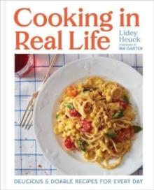 Cooking in Real Life : Delicious & Doable Recipes for Every Day (A Cookbook)