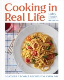 Cooking in Real Life : Delicious & Doable Recipes for Every Day (A Cookbook)