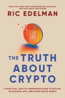 The Truth About Crypto : A Practical, Easy-to-Understand Guide to Bitcoin, Blockchain, NFTs, and Other Digital Assets