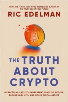 The Truth About Crypto : A Practical, Easy-to-Understand Guide to Bitcoin, Blockchain, NFTs, and Other Digital Assets