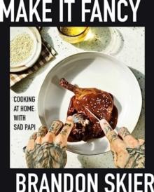 Make It Fancy : Cooking at Home With Sad Papi (A Cookbook)