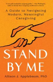 Stand By Me : A Guide to Navigating Modern, Meaningful Caregiving