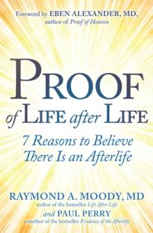 Proof of Life after Life : 7 Reasons to Believe There Is an Afterlife