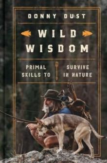 Wild Wisdom : Primal Skills to Survive in Nature