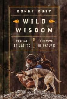 Wild Wisdom : Primal Skills to Survive in Nature