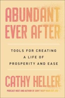 Abundant Ever After : Tools for Creating a Life of Prosperity and Ease