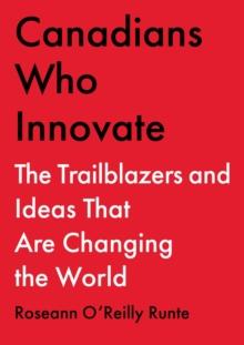 Canadians Who Innovate : The Trailblazers and Ideas That Are Changing the World