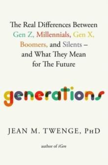 Generations : The Real Differences Between Gen Z, Millennials, Gen X, Boomers, and Silentsand What They Mean for The Future