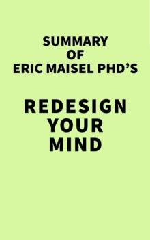 Summary of Eric Maisel PhD's Redesign Your Mind